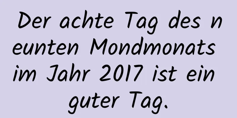 Der achte Tag des neunten Mondmonats im Jahr 2017 ist ein guter Tag.