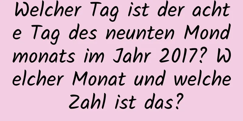 Welcher Tag ist der achte Tag des neunten Mondmonats im Jahr 2017? Welcher Monat und welche Zahl ist das?