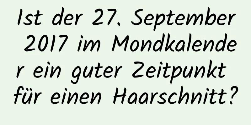 Ist der 27. September 2017 im Mondkalender ein guter Zeitpunkt für einen Haarschnitt?