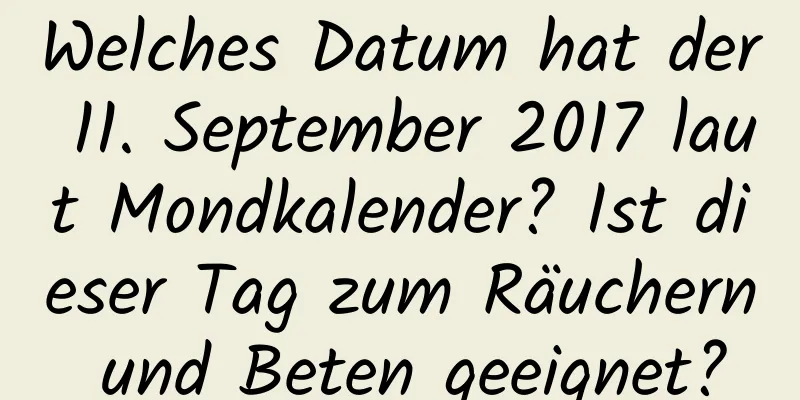 Welches Datum hat der 11. September 2017 laut Mondkalender? Ist dieser Tag zum Räuchern und Beten geeignet?