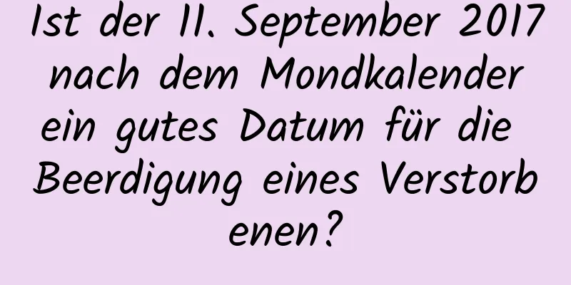 Ist der 11. September 2017 nach dem Mondkalender ein gutes Datum für die Beerdigung eines Verstorbenen?