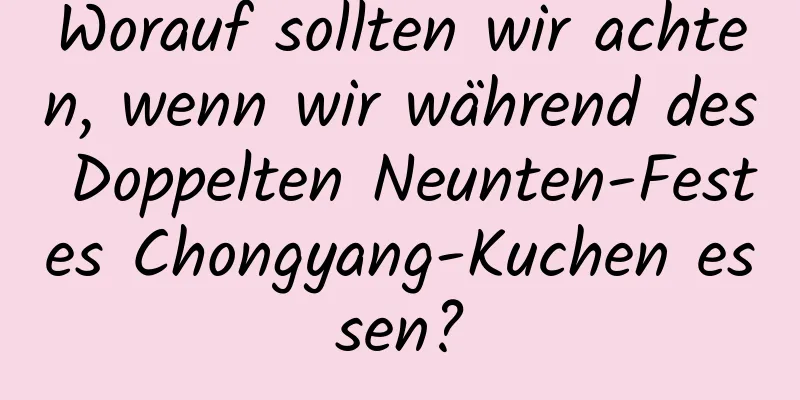 Worauf sollten wir achten, wenn wir während des Doppelten Neunten-Festes Chongyang-Kuchen essen?