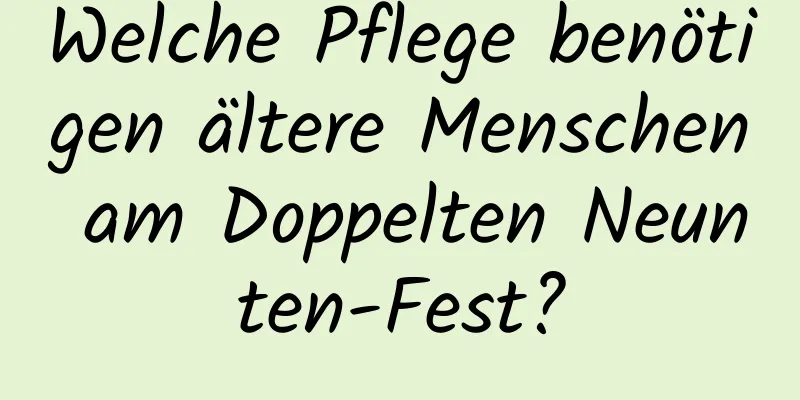 Welche Pflege benötigen ältere Menschen am Doppelten Neunten-Fest?