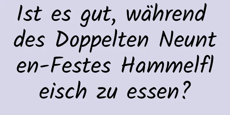 Ist es gut, während des Doppelten Neunten-Festes Hammelfleisch zu essen?