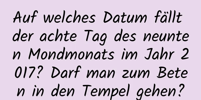 Auf welches Datum fällt der achte Tag des neunten Mondmonats im Jahr 2017? Darf man zum Beten in den Tempel gehen?