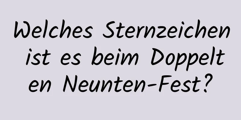 Welches Sternzeichen ist es beim Doppelten Neunten-Fest?