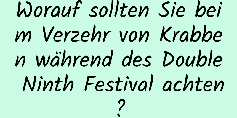 Worauf sollten Sie beim Verzehr von Krabben während des Double Ninth Festival achten?