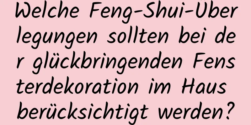 Welche Feng-Shui-Überlegungen sollten bei der glückbringenden Fensterdekoration im Haus berücksichtigt werden?