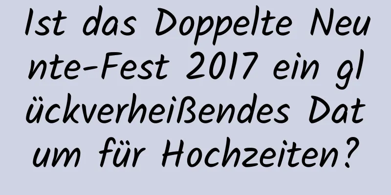 Ist das Doppelte Neunte-Fest 2017 ein glückverheißendes Datum für Hochzeiten?