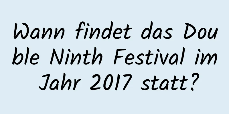 Wann findet das Double Ninth Festival im Jahr 2017 statt?