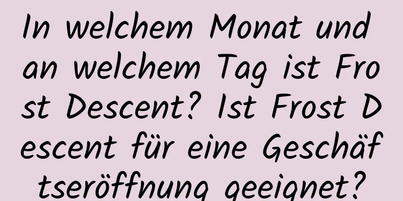 In welchem ​​Monat und an welchem ​​Tag ist Frost Descent? Ist Frost Descent für eine Geschäftseröffnung geeignet?