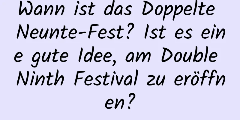 Wann ist das Doppelte Neunte-Fest? Ist es eine gute Idee, am Double Ninth Festival zu eröffnen?