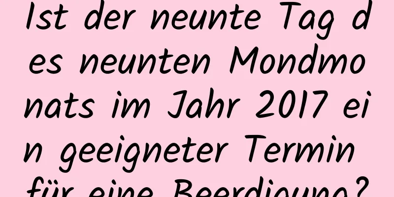 Ist der neunte Tag des neunten Mondmonats im Jahr 2017 ein geeigneter Termin für eine Beerdigung?