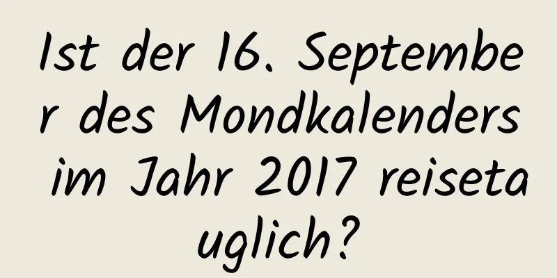 Ist der 16. September des Mondkalenders im Jahr 2017 reisetauglich?