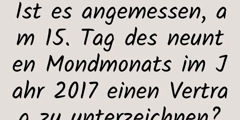 Ist es angemessen, am 15. Tag des neunten Mondmonats im Jahr 2017 einen Vertrag zu unterzeichnen?