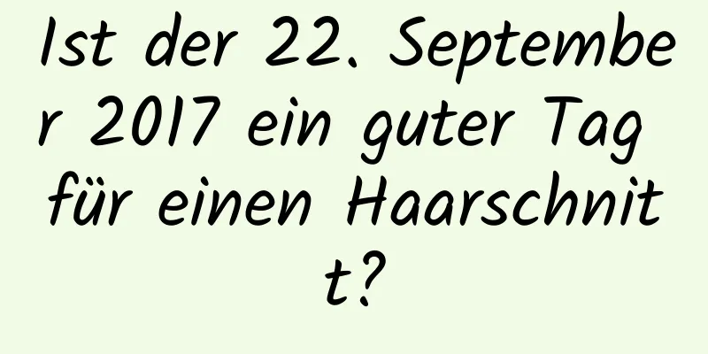 Ist der 22. September 2017 ein guter Tag für einen Haarschnitt?