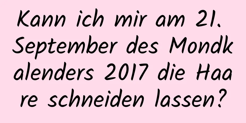 Kann ich mir am 21. September des Mondkalenders 2017 die Haare schneiden lassen?