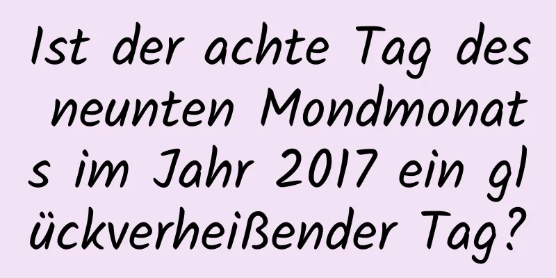 Ist der achte Tag des neunten Mondmonats im Jahr 2017 ein glückverheißender Tag?