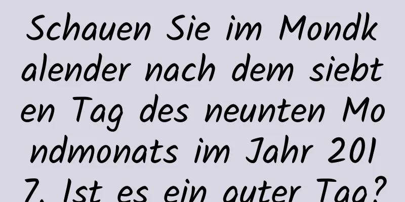 Schauen Sie im Mondkalender nach dem siebten Tag des neunten Mondmonats im Jahr 2017. Ist es ein guter Tag?