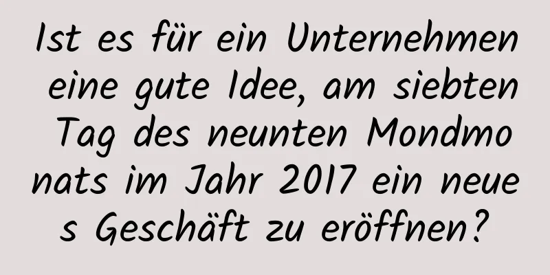 Ist es für ein Unternehmen eine gute Idee, am siebten Tag des neunten Mondmonats im Jahr 2017 ein neues Geschäft zu eröffnen?