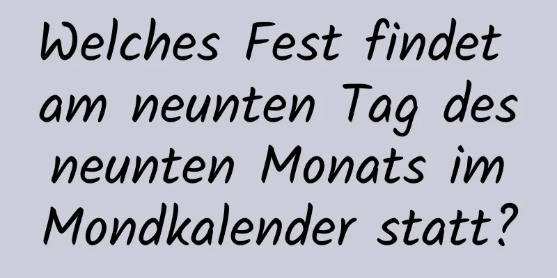 Welches Fest findet am neunten Tag des neunten Monats im Mondkalender statt?