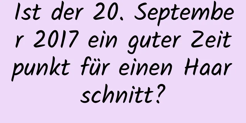 Ist der 20. September 2017 ein guter Zeitpunkt für einen Haarschnitt?