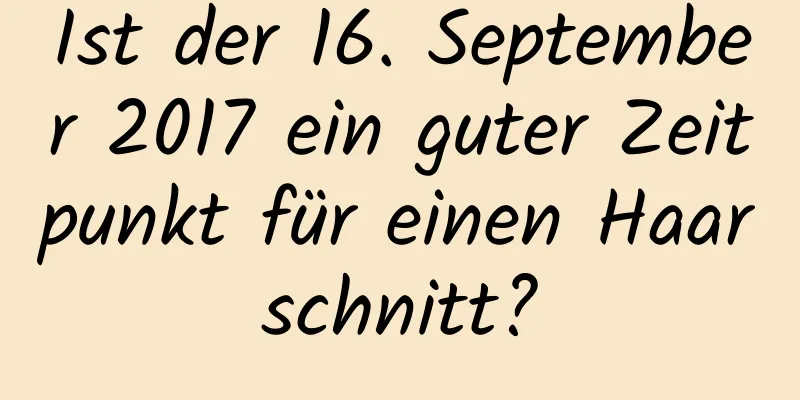 Ist der 16. September 2017 ein guter Zeitpunkt für einen Haarschnitt?