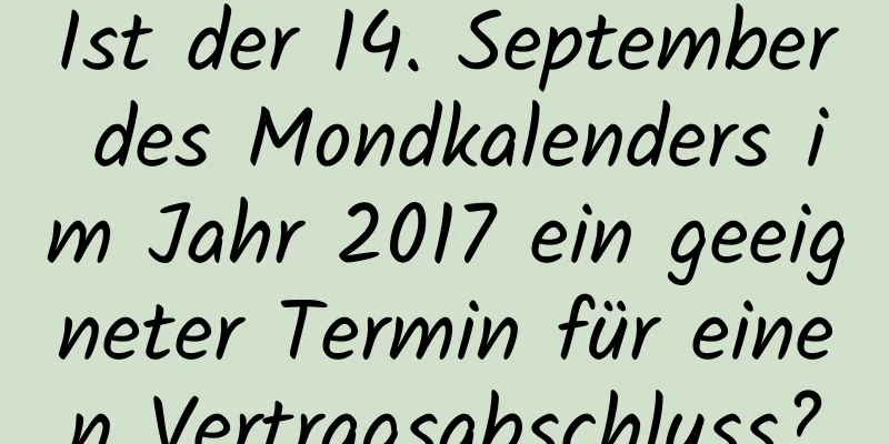 Ist der 14. September des Mondkalenders im Jahr 2017 ein geeigneter Termin für einen Vertragsabschluss?