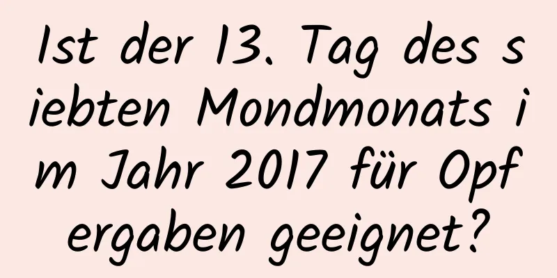 Ist der 13. Tag des siebten Mondmonats im Jahr 2017 für Opfergaben geeignet?