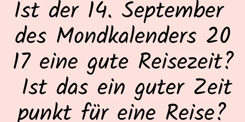 Ist der 14. September des Mondkalenders 2017 eine gute Reisezeit? Ist das ein guter Zeitpunkt für eine Reise?