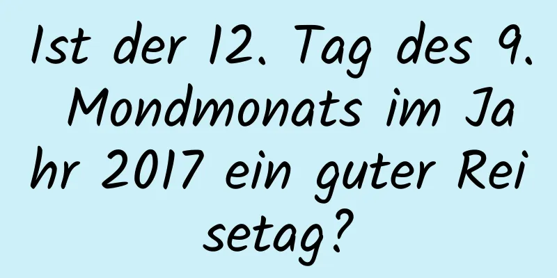 Ist der 12. Tag des 9. Mondmonats im Jahr 2017 ein guter Reisetag?