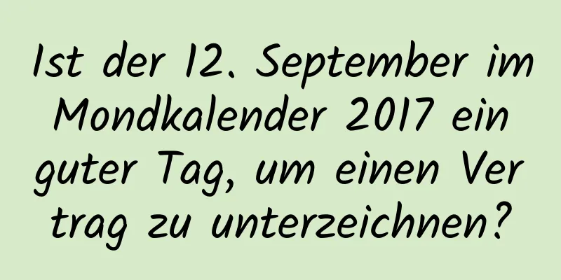 Ist der 12. September im Mondkalender 2017 ein guter Tag, um einen Vertrag zu unterzeichnen?