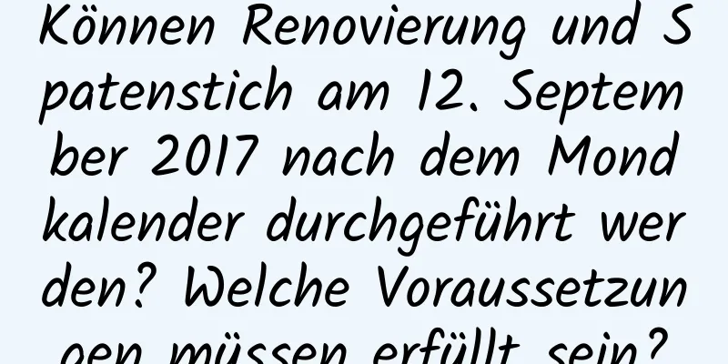 Können Renovierung und Spatenstich am 12. September 2017 nach dem Mondkalender durchgeführt werden? Welche Voraussetzungen müssen erfüllt sein?