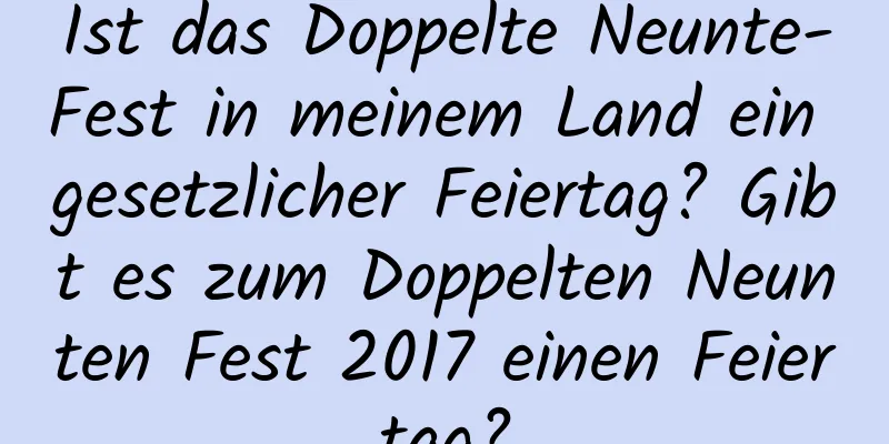 Ist das Doppelte Neunte-Fest in meinem Land ein gesetzlicher Feiertag? Gibt es zum Doppelten Neunten Fest 2017 einen Feiertag?