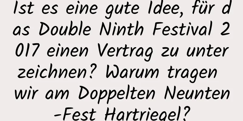 Ist es eine gute Idee, für das Double Ninth Festival 2017 einen Vertrag zu unterzeichnen? Warum tragen wir am Doppelten Neunten-Fest Hartriegel?