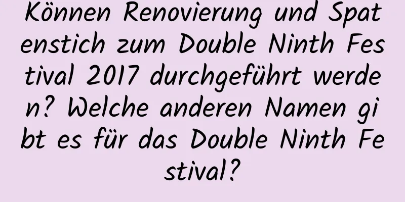 Können Renovierung und Spatenstich zum Double Ninth Festival 2017 durchgeführt werden? Welche anderen Namen gibt es für das Double Ninth Festival?