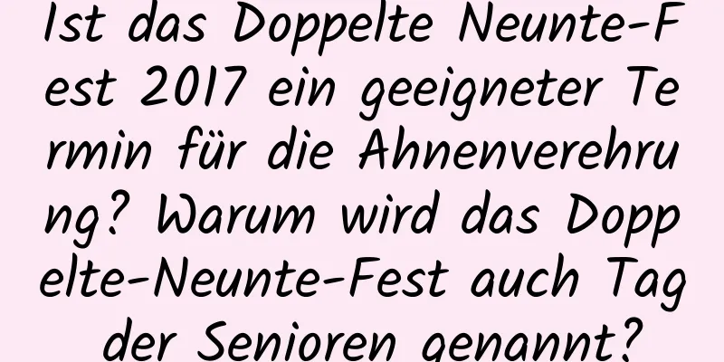 Ist das Doppelte Neunte-Fest 2017 ein geeigneter Termin für die Ahnenverehrung? Warum wird das Doppelte-Neunte-Fest auch Tag der Senioren genannt?