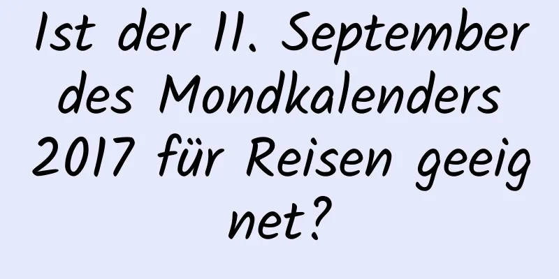 Ist der 11. September des Mondkalenders 2017 für Reisen geeignet?