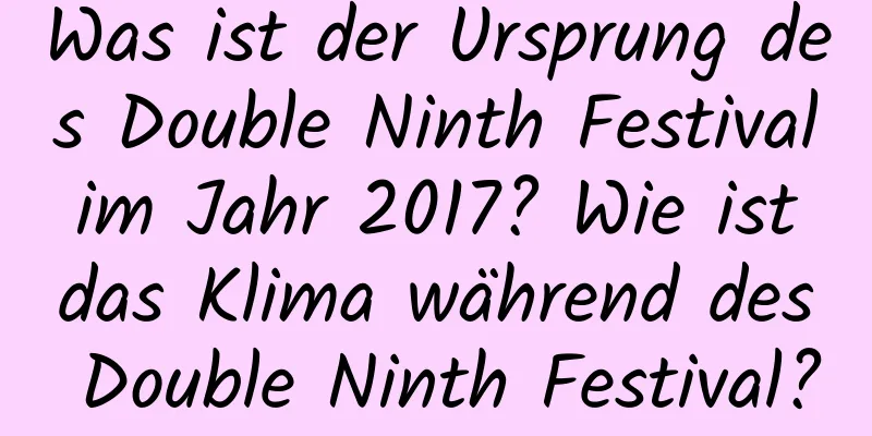 Was ist der Ursprung des Double Ninth Festival im Jahr 2017? Wie ist das Klima während des Double Ninth Festival?