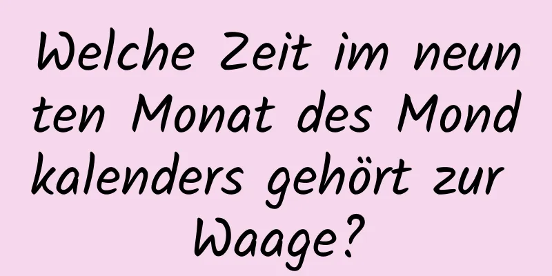 Welche Zeit im neunten Monat des Mondkalenders gehört zur Waage?