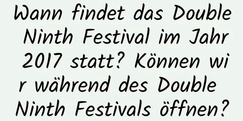 Wann findet das Double Ninth Festival im Jahr 2017 statt? Können wir während des Double Ninth Festivals öffnen?