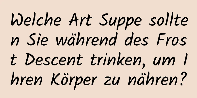 Welche Art Suppe sollten Sie während des Frost Descent trinken, um Ihren Körper zu nähren?