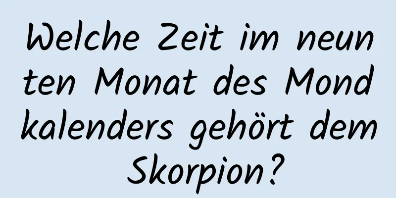 Welche Zeit im neunten Monat des Mondkalenders gehört dem Skorpion?