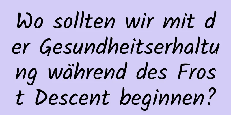 Wo sollten wir mit der Gesundheitserhaltung während des Frost Descent beginnen?