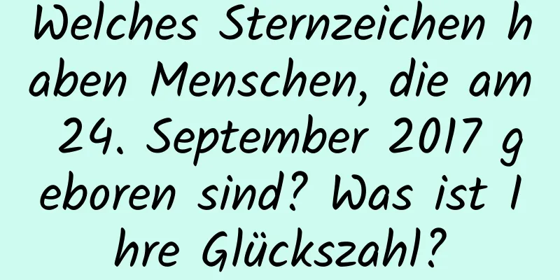 Welches Sternzeichen haben Menschen, die am 24. September 2017 geboren sind? Was ist Ihre Glückszahl?