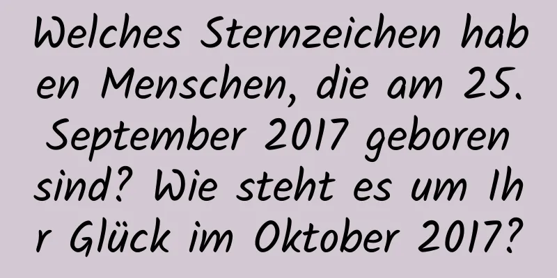 Welches Sternzeichen haben Menschen, die am 25. September 2017 geboren sind? Wie steht es um Ihr Glück im Oktober 2017?