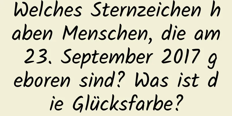 Welches Sternzeichen haben Menschen, die am 23. September 2017 geboren sind? Was ist die Glücksfarbe?