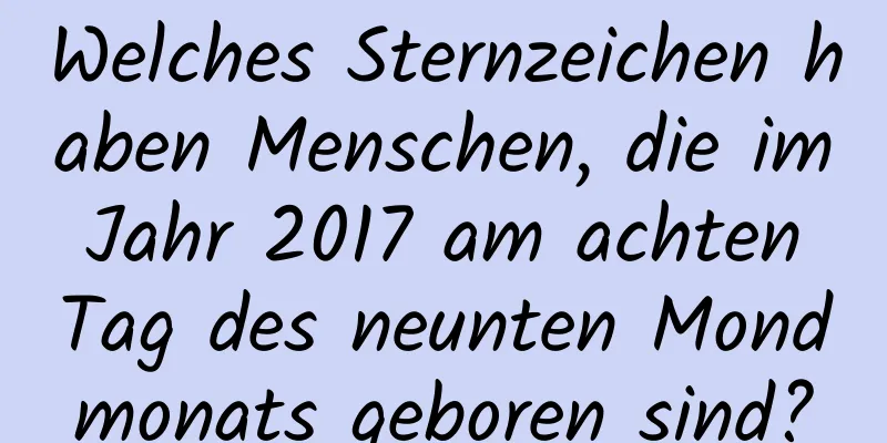 Welches Sternzeichen haben Menschen, die im Jahr 2017 am achten Tag des neunten Mondmonats geboren sind?