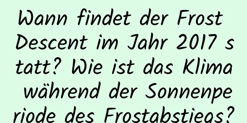 Wann findet der Frost Descent im Jahr 2017 statt? Wie ist das Klima während der Sonnenperiode des Frostabstiegs?