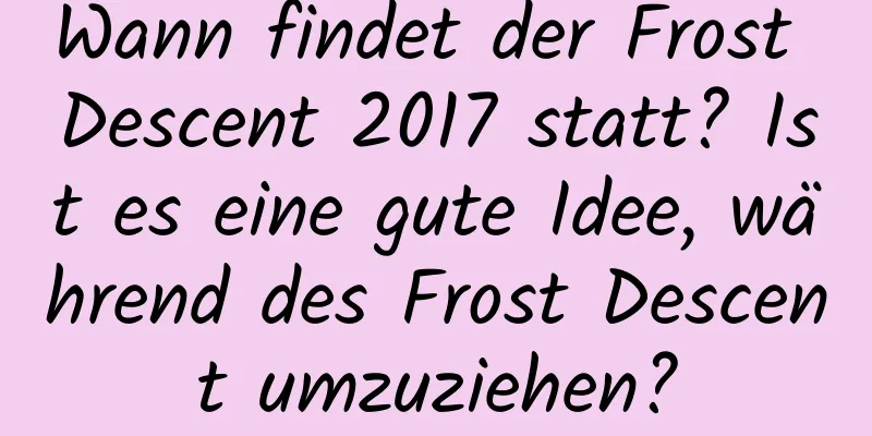 Wann findet der Frost Descent 2017 statt? Ist es eine gute Idee, während des Frost Descent umzuziehen?